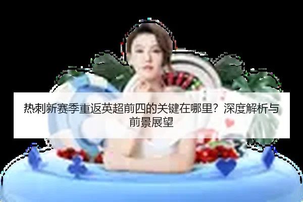 热刺新赛季重返英超前四的关键在哪里？深度解析与前景展望