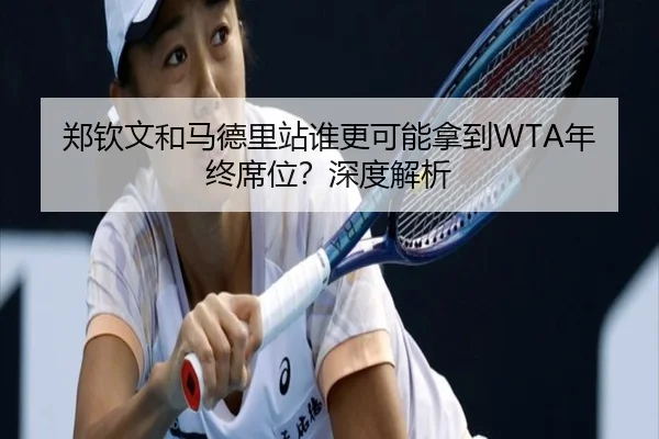郑钦文和马德里站谁更可能拿到WTA年终席位？深度解析