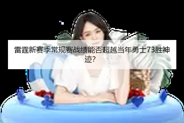 雷霆新赛季常规赛战绩能否超越当年勇士73胜神迹？